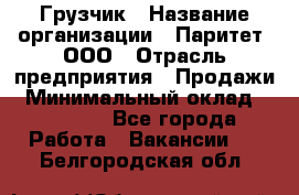 Грузчик › Название организации ­ Паритет, ООО › Отрасль предприятия ­ Продажи › Минимальный оклад ­ 24 000 - Все города Работа » Вакансии   . Белгородская обл.